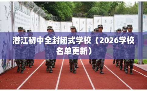 潜江初中全封闭式学校（2026学校名单更新）