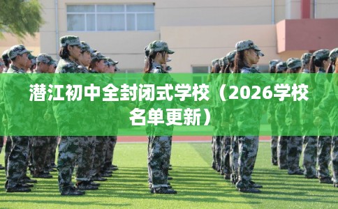 潜江初中全封闭式学校（2026学校名单更新）