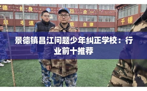 景德镇昌江问题少年纠正学校：行业前十推荐