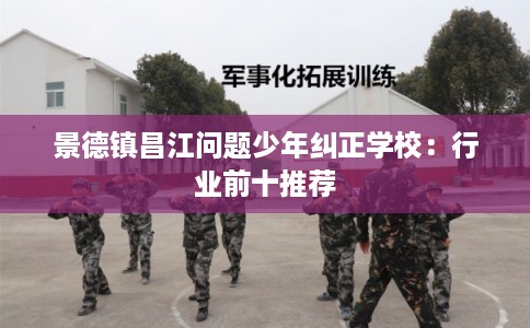 景德镇昌江问题少年纠正学校：行业前十推荐