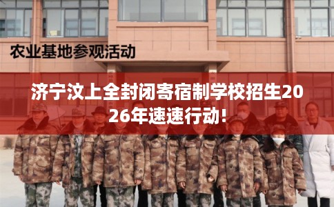 济宁汶上全封闭寄宿制学校招生2026年速速行动!