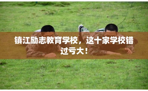 镇江励志教育学校，这十家学校错过亏大！