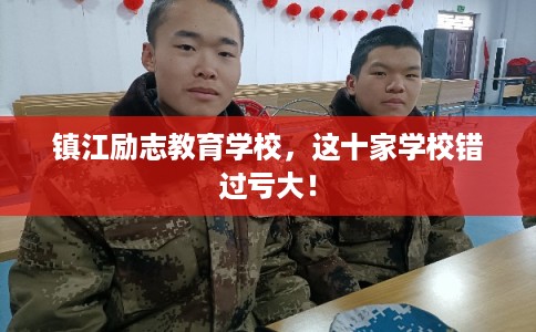 镇江励志教育学校，这十家学校错过亏大！