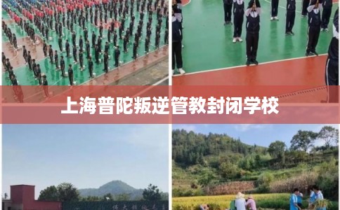 上海普陀叛逆管教封闭学校