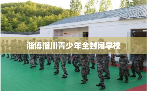 淄博淄川青少年全封闭学校