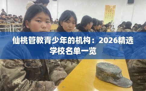 仙桃管教青少年的机构：2026精选学校名单一览