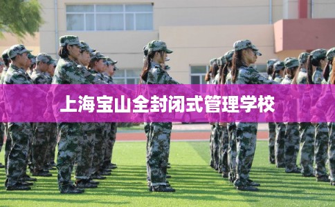 上海宝山全封闭式管理学校
