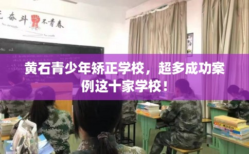 黄石青少年矫正学校，超多成功案例这十家学校！