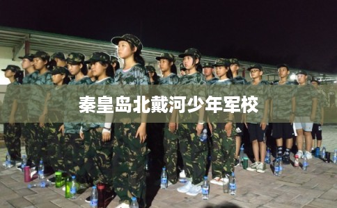 秦皇岛北戴河少年军校
