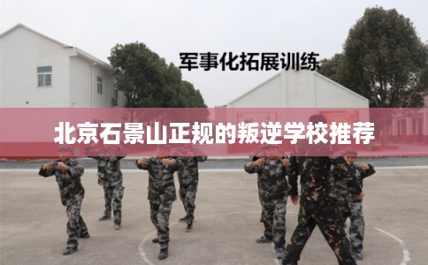 北京石景山正规的叛逆学校推荐