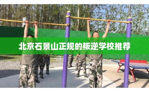 北京石景山正规的叛逆学校推荐