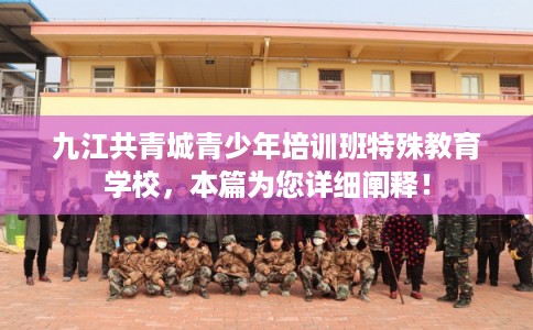 九江共青城青少年培训班特殊教育学校，本篇为您详细阐释！