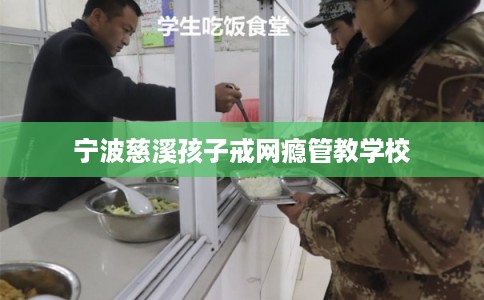 宁波慈溪孩子戒网瘾管教学校