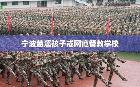 宁波慈溪孩子戒网瘾管教学校