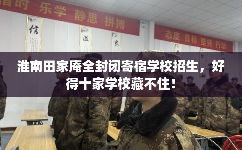 淮南田家庵全封闭寄宿学校招生，好得十家学校藏不住！
