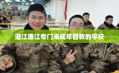 湛江廉江专门未成年管教的学校