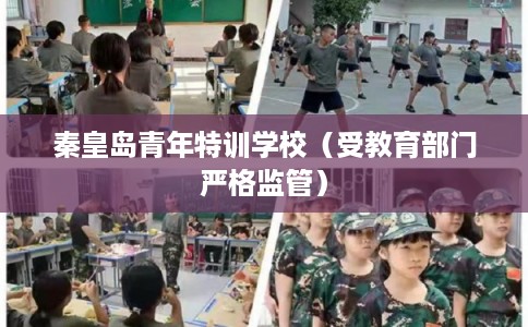秦皇岛青年特训学校（受教育部门严格监管）