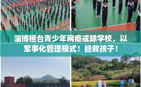 淄博桓台青少年网瘾戒除学校，以军事化管理模式！拯救孩子！