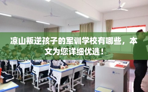凉山叛逆孩子的军训学校有哪些，本文为您详细优选！