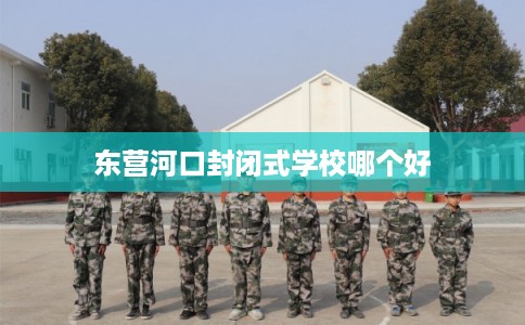 东营河口封闭式学校哪个好