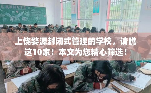 上饶婺源封闭式管理的学校,请瞧这10家!本文为您精心筛选! 上饶婺源封闭式管理的学校,请瞧这10家!本文为您精心筛选!