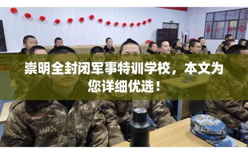 崇明全封闭军事特训学校，本文为您详细优选！