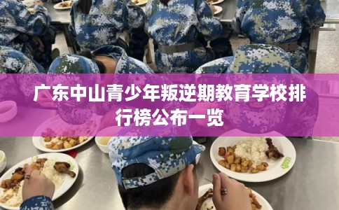 广东中山青少年叛逆期教育学校排行榜公布一览