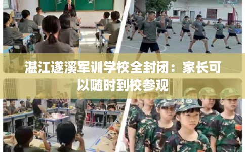 湛江遂溪军训学校全封闭：家长可以随时到校参观