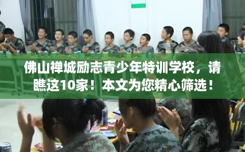 佛山禅城励志青少年特训学校,请瞧这10家!本文为您精心筛选! 佛山禅城励志青少年特训学校,请瞧这10家!本文为您精心筛选!