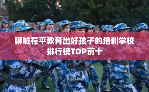 聊城茌平教育出好孩子的培训学校排行榜TOP前十