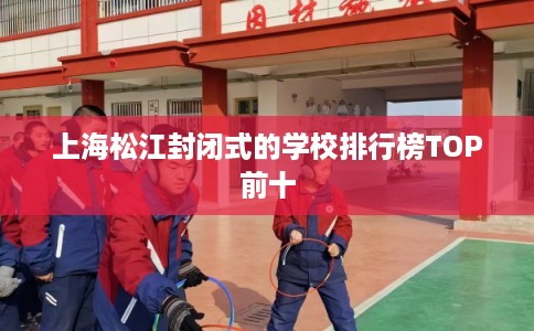 上海松江封闭式的学校排行榜TOP前十