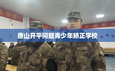 唐山开平问题青少年矫正学校