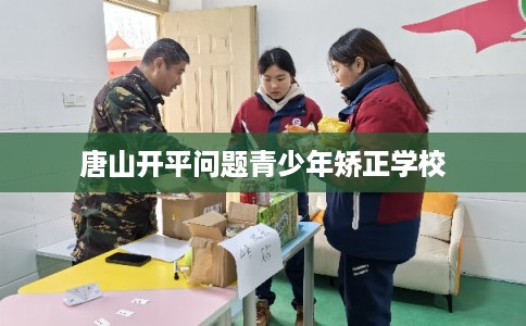 唐山开平问题青少年矫正学校