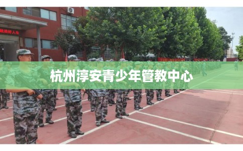 杭州淳安青少年管教中心