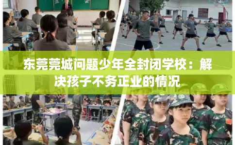 东莞莞城问题少年全封闭学校：解决孩子不务正业的情况