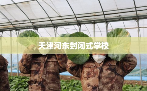 天津河东封闭式学校