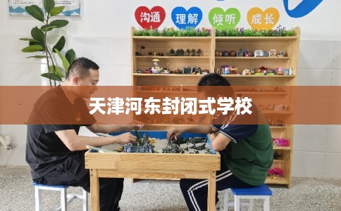 天津河东封闭式学校