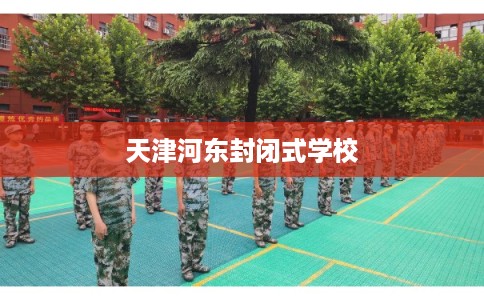 天津河东封闭式学校