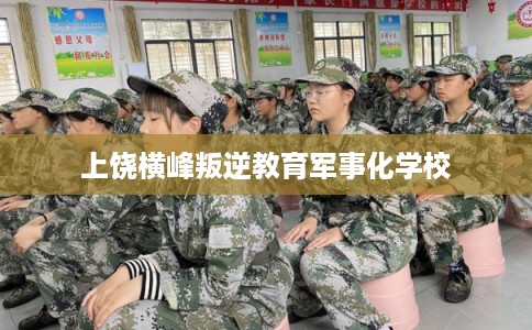 上饶横峰叛逆教育军事化学校