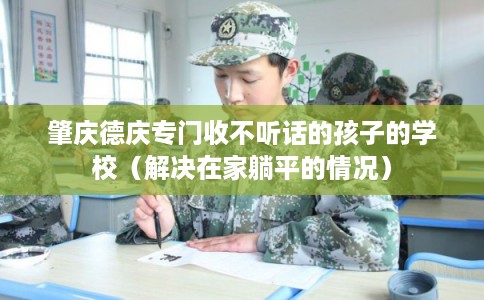 肇庆德庆专门收不听话的孩子的学校（解决在家躺平的情况）