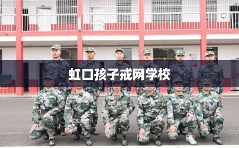 虹口孩子戒网学校