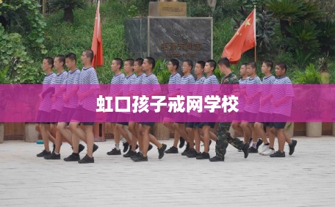 虹口孩子戒网学校