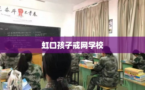 虹口孩子戒网学校