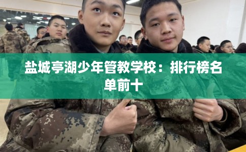 盐城亭湖少年管教学校：排行榜名单前十