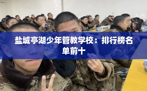 盐城亭湖少年管教学校：排行榜名单前十