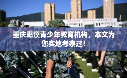 重庆巫溪青少年教育机构，本文为您实地考察过！