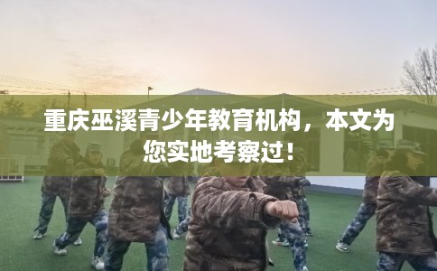 重庆巫溪青少年教育机构，本文为您实地考察过！