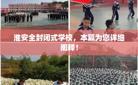 淮安全封闭式学校，本篇为您详细阐释！