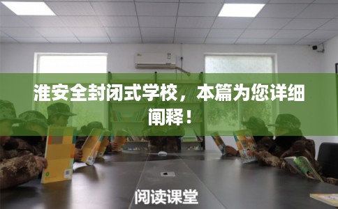淮安全封闭式学校，本篇为您详细阐释！