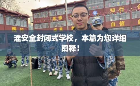 淮安全封闭式学校，本篇为您详细阐释！